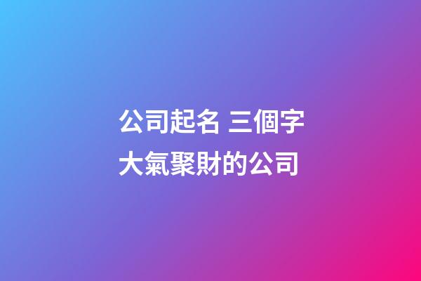 公司起名 三個字大氣聚財的公司-第1張-公司起名-玄機派